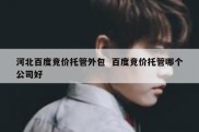 河北百度竞价托管外包  百度竞价托管哪个公司好