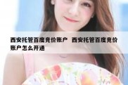 西安托管百度竞价账户  西安托管百度竞价账户怎么开通