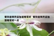 餐饮连锁开店加盟哪家好  餐饮连锁开店加盟哪家好一点