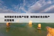 如何做好竞价账户托管  如何做好竞价账户托管服务