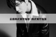 云南韩式餐饮加盟  韩式餐厅加盟