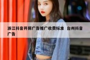 浙江抖音开屏广告推广收费标准  台州抖音广告