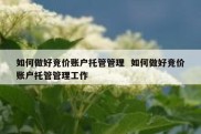 如何做好竞价账户托管管理  如何做好竞价账户托管管理工作