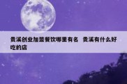 贵溪创业加盟餐饮哪里有名  贵溪有什么好吃的店
