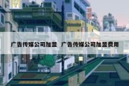 广告传媒公司加盟  广告传媒公司加盟费用