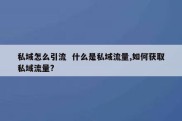 私域怎么引流  什么是私域流量,如何获取私域流量?
