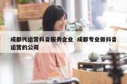成都代运营抖音服务企业  成都专业做抖音运营的公司