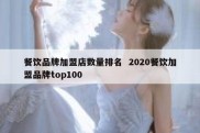 餐饮品牌加盟店数量排名  2020餐饮加盟品牌top100