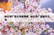哈尔滨广告公司有哪些  哈尔滨广告制作公司