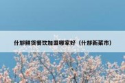 什邡鲜货餐饮加盟哪家好（什邡新菜市）