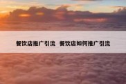 餐饮店推广引流  餐饮店如何推广引流