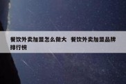 餐饮外卖加盟怎么做大  餐饮外卖加盟品牌排行榜