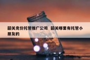 韶关竞价托管推广公司  韶关哪里有托管小朋友的