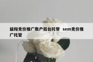 益阳竞价推广账户后台托管  sem竞价推广托管
