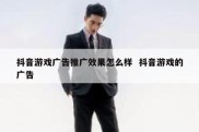 抖音游戏广告推广效果怎么样  抖音游戏的广告