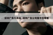 深圳广告代理商  深圳广告公司集中在哪里