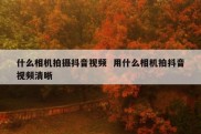 什么相机拍摄抖音视频  用什么相机拍抖音视频清晰
