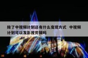 除了中视频计划还有什么变现方式  中视频计划可以发影视剪辑吗