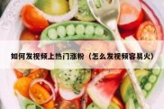 如何发视频上热门涨粉（怎么发视频容易火）