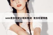sem竞价托管公司长尾词  竞价托管特色