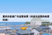 重庆抖音推广代运营收费（抖音代运营的收费标准）