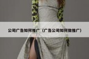 公司广告如何推广（广告公司如何做推广）