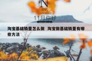 淘宝基础销量怎么做  淘宝做基础销量有哪些方法