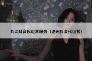 九江抖音代运营服务（池州抖音代运营）