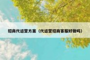 招商代运营方案（代运营招商客服好做吗）