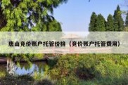 唐山竞价账户托管价格（竞价账户托管费用）