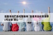 百度竞价广告托管服务  百度竞价托管首荐1号总管 放心