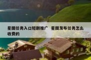 星图任务入口短剧推广  星图发布任务怎么收费的