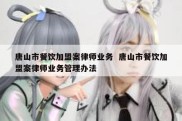 唐山市餐饮加盟案律师业务  唐山市餐饮加盟案律师业务管理办法