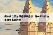 衡水餐饮类加盟选哪家品牌  衡水餐饮类加盟选哪家品牌好