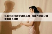 抖音小店代运营公司风险  抖音代运营公司需要什么资质