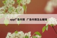 app广告代理  广告代理怎么赚钱