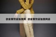 创业餐饮店加盟网  创业餐饮店加盟网店