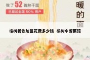 榆树餐饮加盟花费多少钱  榆树中餐菜馆