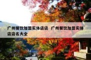 广州餐饮加盟实体店店  广州餐饮加盟实体店店名大全