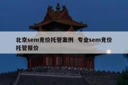 北京sem竞价托管案例  专业sem竞价托管报价