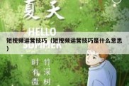 短视频运营技巧（短视频运营技巧是什么意思）
