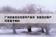 广州百度竞价托管开户条件  百度竞价账户托管是干嘛的