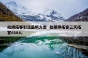 纹绣拓客引流最新方案  纹绣师拓客三天拓客680人