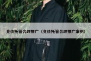 竞价托管合理推广（竞价托管合理推广案例）