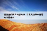 百度竞价账户托管方法  百度竞价账户托管方法是什么