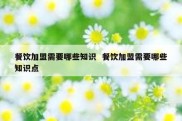 餐饮加盟需要哪些知识  餐饮加盟需要哪些知识点