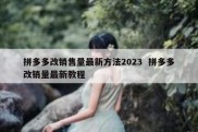 拼多多改销售量最新方法2023  拼多多改销量最新教程