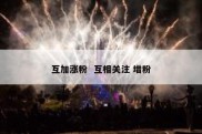 互加涨粉  互相关注 增粉