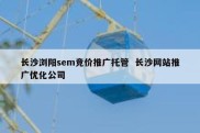 长沙浏阳sem竞价推广托管  长沙网站推广优化公司