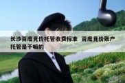 长沙百度竞价托管收费标准  百度竞价账户托管是干嘛的